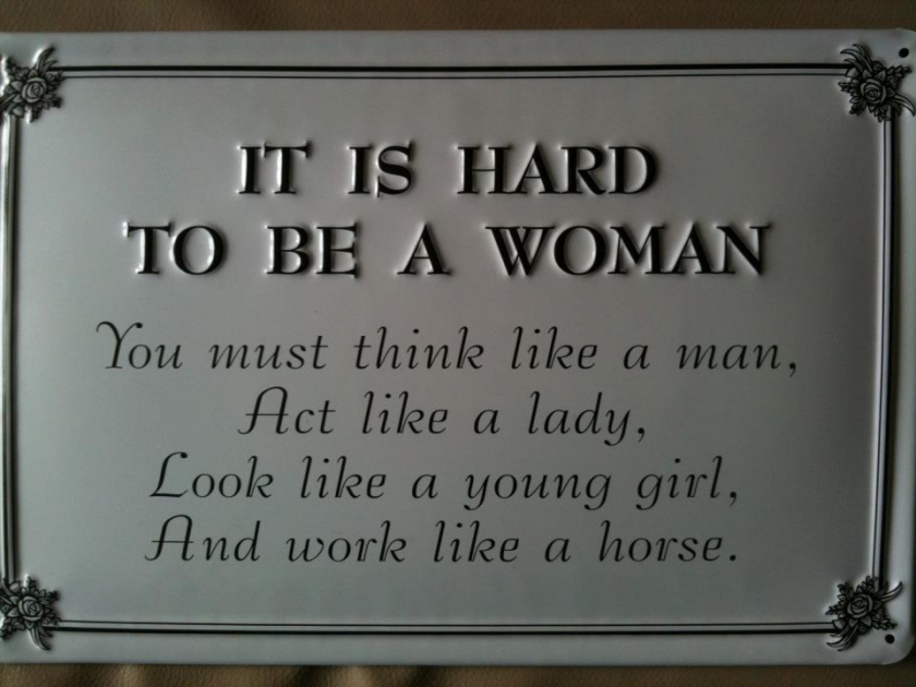                          Hard to be a woman, they say                      
