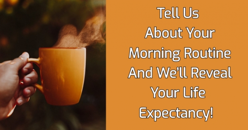 Tell Us About Your Morning Routine And We’ll Reveal Your Life Expectancy!