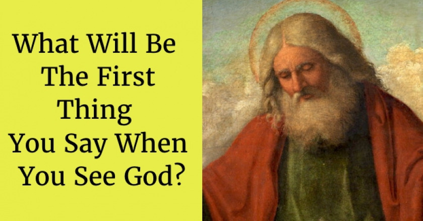 What Will Be The First Thing You Say When You See God?