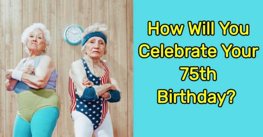 How Will You Celebrate Your 75th Birthday?