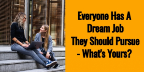 Everyone Has A Dream Job They Should Pursue- What’s Yours?