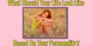 What Should Your Life Look Like Based On Your Personality?
