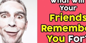 What Will Your Friends Remember You For?