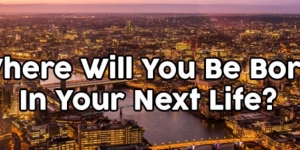 Where Will You Be Born In Your Next Life?