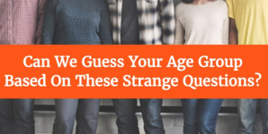 Can We Guess Your Age Group Based On These Strange Questions?