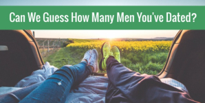 Can We Guess How Many Men You’ve Dated?