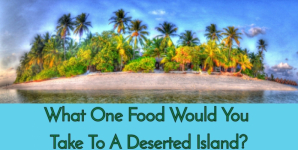 What One Food Would You Take To A Deserted Island?