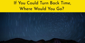 If You Could Turn Back Time, Where Would You Go?
