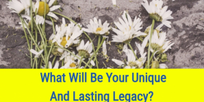 What Will Be Your Unique And Lasting Legacy?