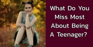 What Do You Miss Most About Being A Teenager?