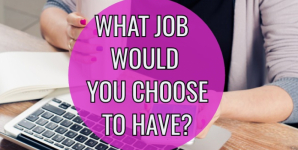 What Job Would You Choose To Have Today?