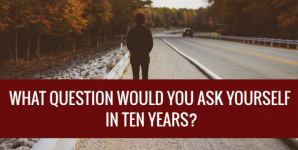 What Question Would You Ask Yourself In Ten Years?