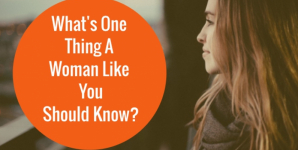 What’s One Thing A Woman Like You Should Know?