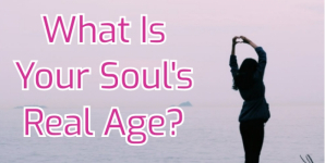 What Is Your Soul’s Real Age?