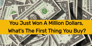 You Just Won A Million Dollars, What’s The First Thing You Buy?