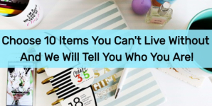 Choose 10 Items You Can’t Live Without And We Will Tell You Who You Are!