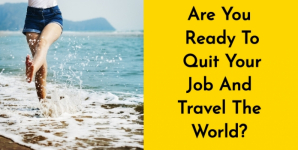 Are You Ready To Quit Your Job And Travel The World?
