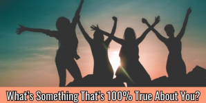 What’s Something That’s 100% True About You?
