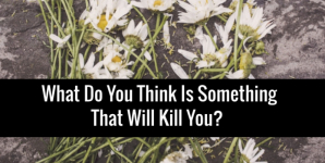 What Do You Think Is Something That Will Kill You?