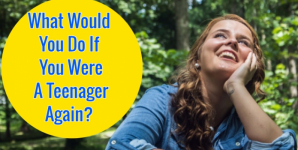 What Would You Do If You Were A Teenager Again?