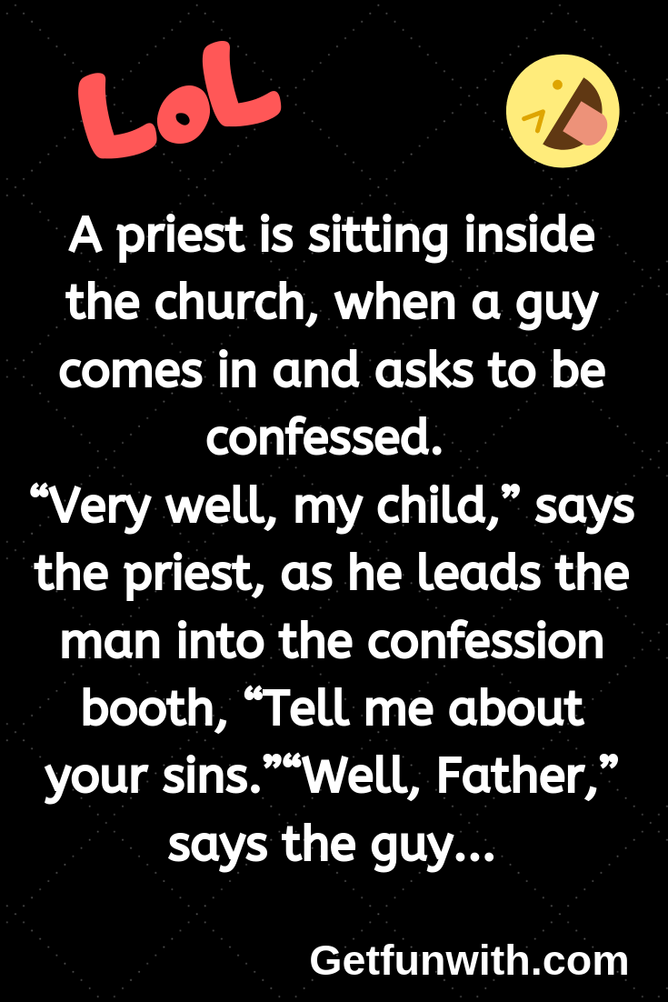 A priest is sitting inside the church, when a guy comes in and asks to be confessed.
