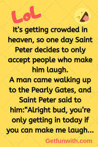 It’s getting crowded in heaven, so one day Saint Peter decides to only accept people who make him laugh.