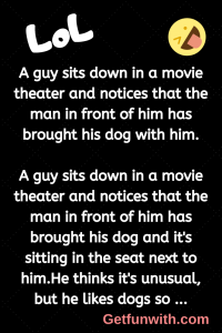 A guy sits down in a movie theater and notices that the man in front of him has brought his dog with him.