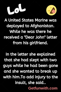 A United States Marine was deployed to Afghanistan. While he was there he received a "Dear John" letter from his girlfriend.
