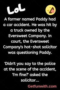 A farmer named Paddy had a car accident. He was hit by a truck owned by the Eversweet Company. In court, the Eversweet Company's hot-shot solicitor was questioning Paddy.
