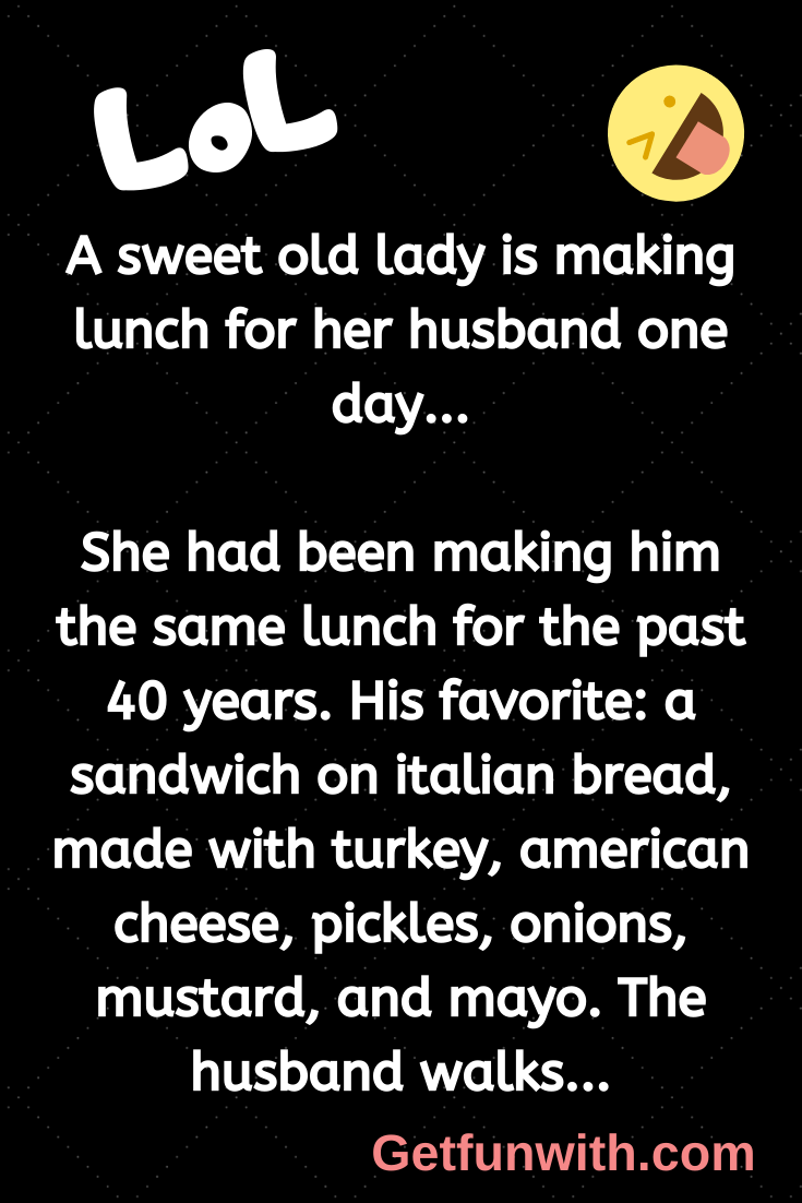 A sweet old lady is making lunch for her husband one day...