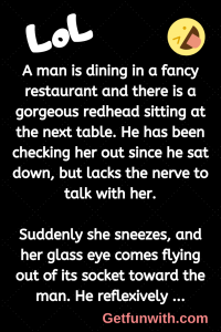 A man is dining in a fancy restaurant and there is a gorgeous redhead sitting at the next table. He has been checking her out since he sat down, but lacks the nerve to talk with her.