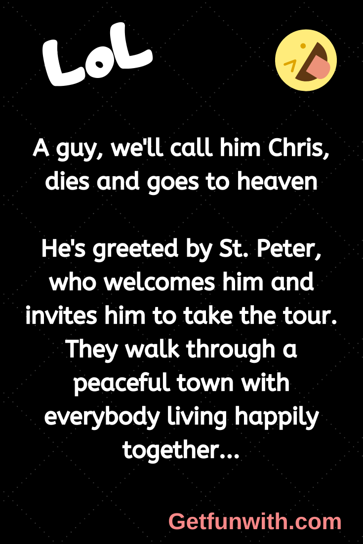A guy, we'll call him Chris, dies and goes to heaven.