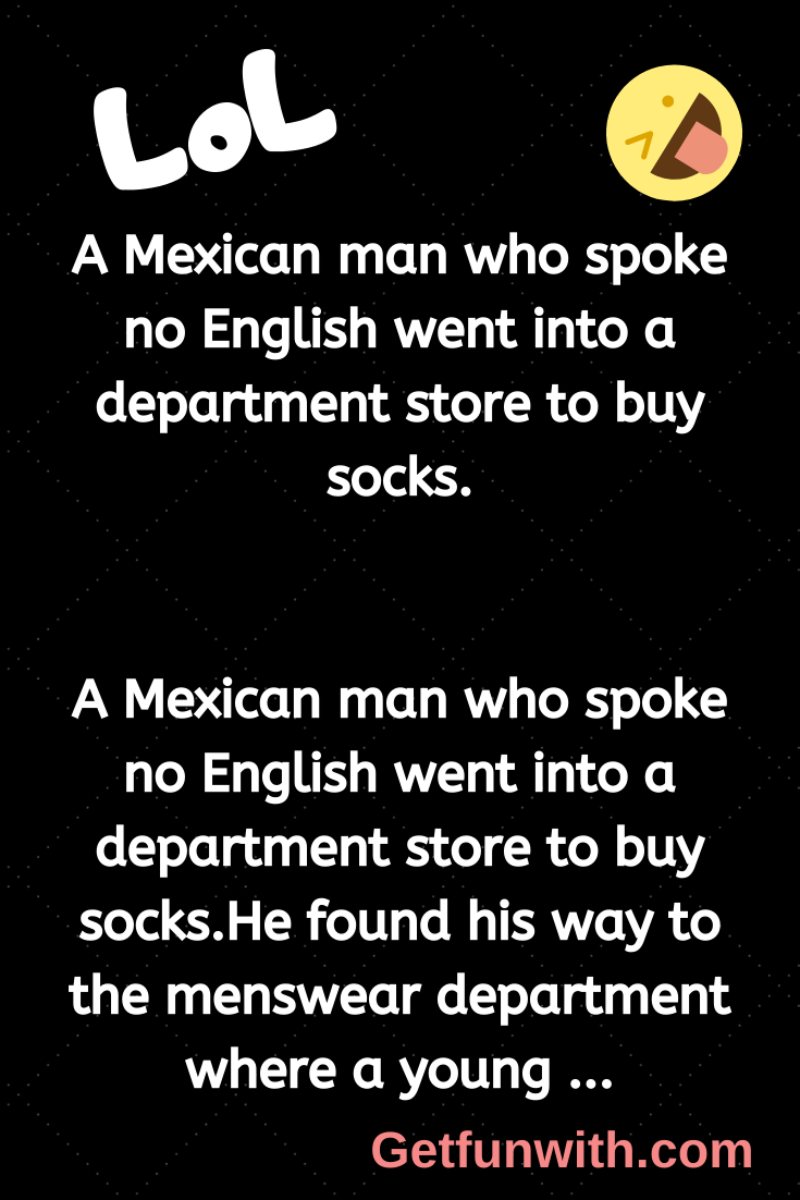 A Mexican man who spoke no English went into a department store to buy socks.