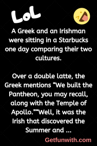 A Greek and an Irishman were sitting in a Starbucks one day comparing their two cultures.