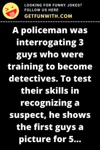 A policeman was interrogating 3 guys who were training to become detectives.