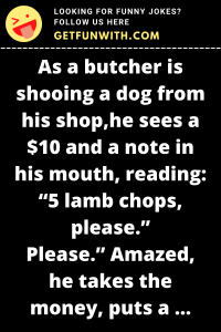 As a butcher is shooing a dog from his shop, he sees a $10 and a note in his mouth, reading: "5 lamb chops, please."