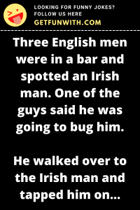Three English men were in a bar and spotted an Irish man. One of the guys said he was going to bug him.