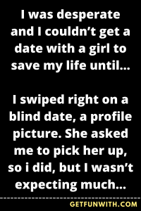 I was desperate and I couldn't get a date with a girl to save my life until...
