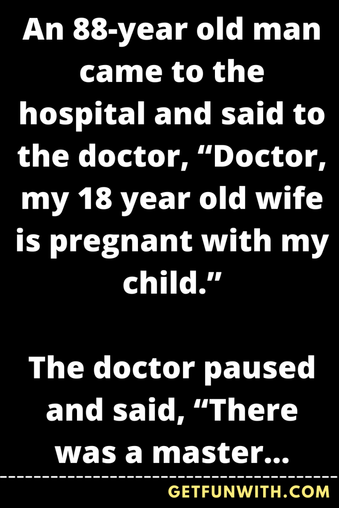 An 88-year old man came to the hospital and said to the doctor, “Doctor ...