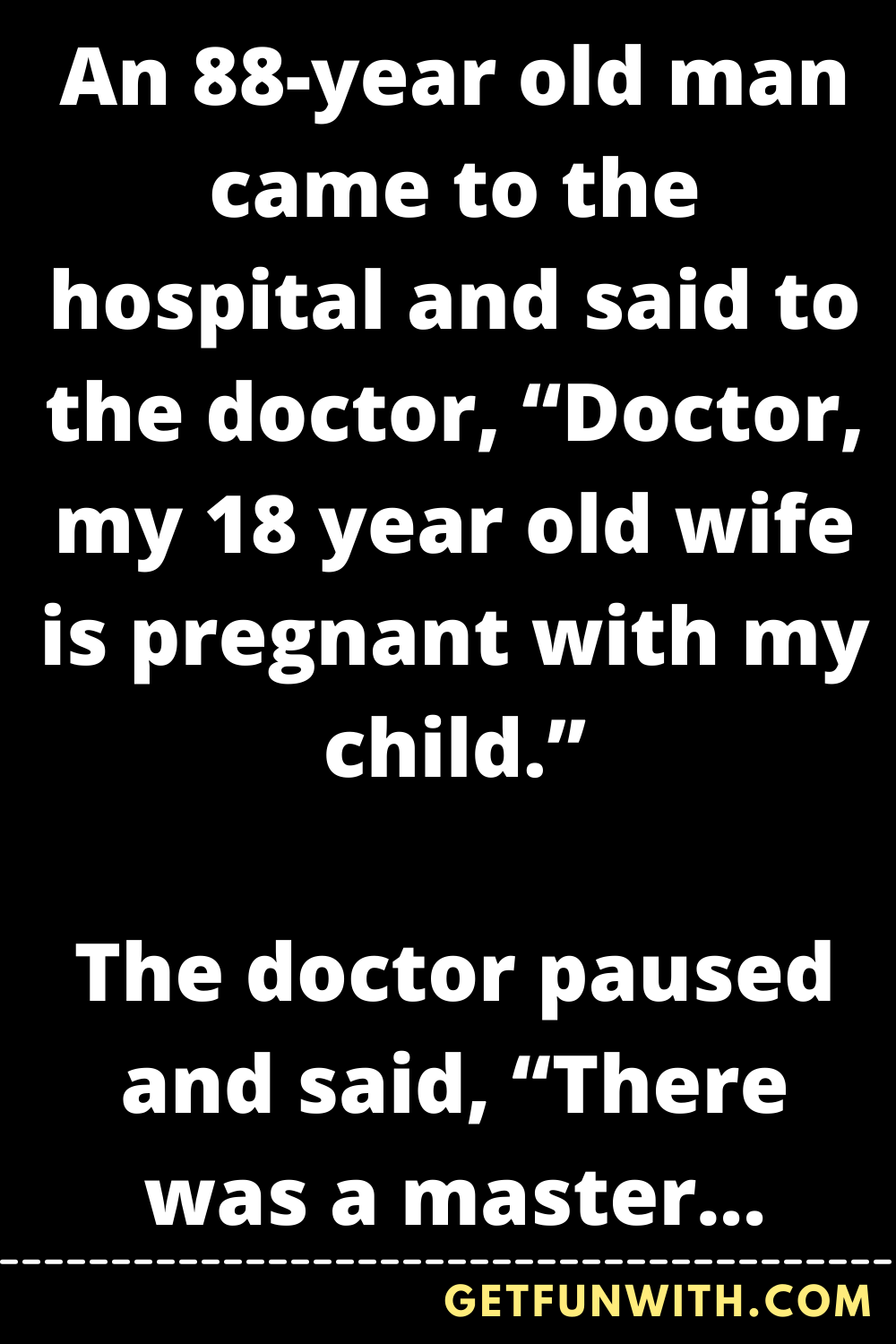 An 88-year old man came to the hospital and said to the doctor, “Doctor, my 18 year old wife is pregnant with my child.”