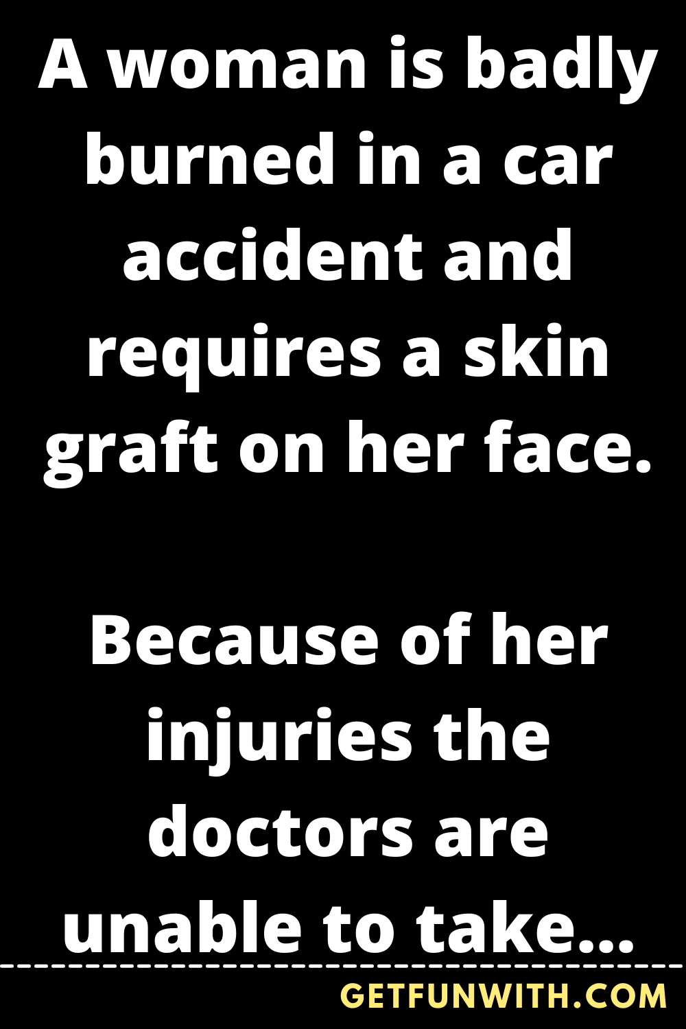 A woman is badly burned in a car accident and requires a skin graft on her face.