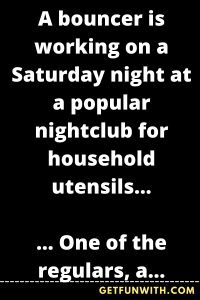 A bouncer is working on a Saturday night at a popular nightclub for household utensils...