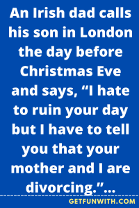 An Irish dad calls his son in London the day before Christmas Eve and says, “I hate to ruin your day but I have to tell you that your mother and I are divorcing.”