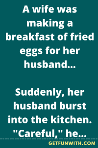 A wife was making a breakfast of fried eggs for her husband...