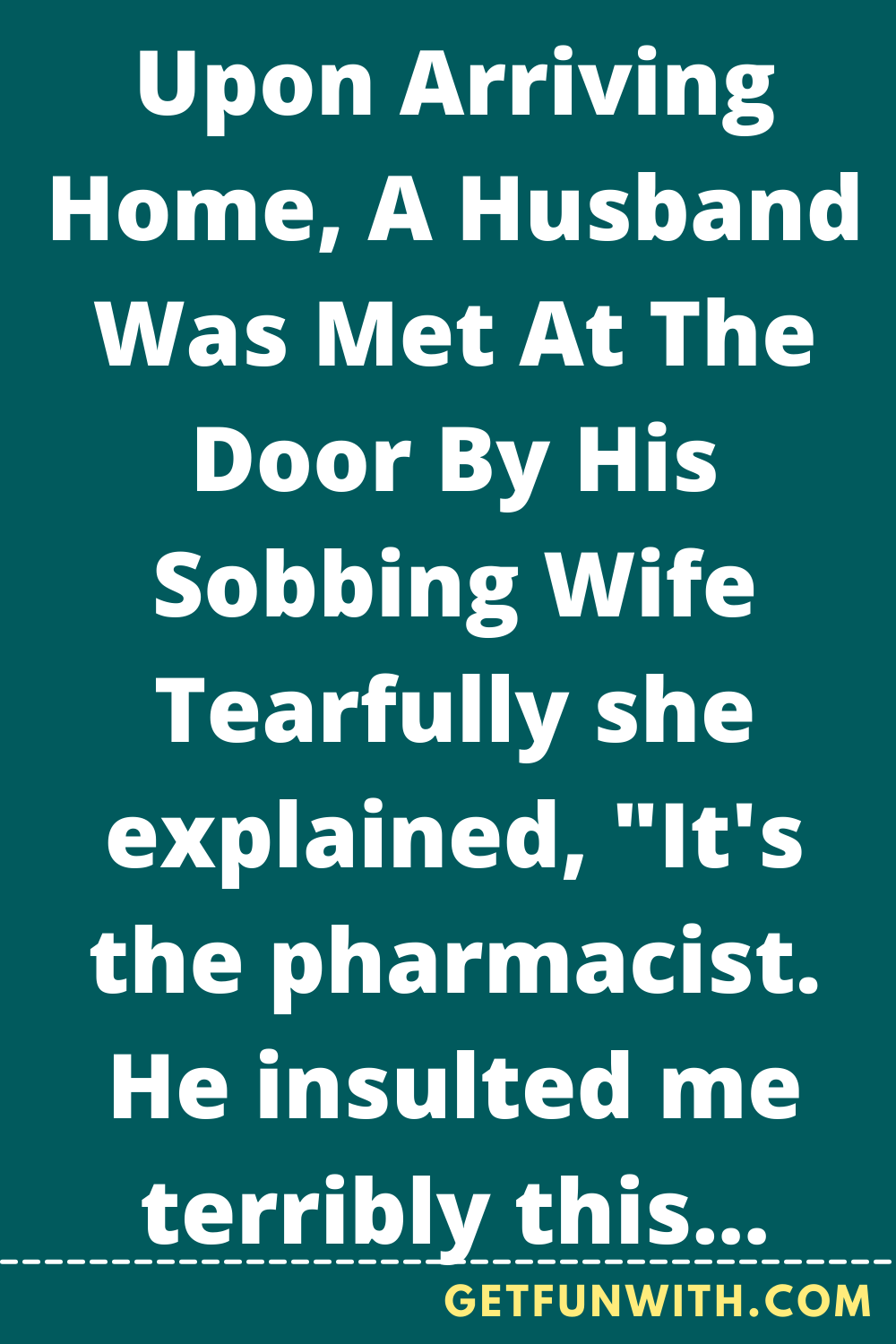 Upon Arriving Home, A Husband Was Met At The Door By His Sobbing Wife Tearfully she explained, "It's the pharmacist. He insulted me terribly this morning on the phone."