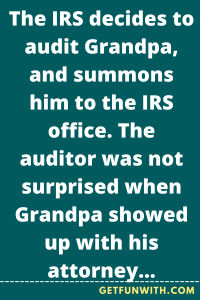 The IRS decides to audit Grandpa, and summons him to the IRS office. The auditor was not surprised when Grandpa showed up with his attorney.