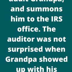 The IRS decides to audit Grandpa, and summons him to the IRS office. The auditor was not surprised when Grandpa showed up with his attorney.