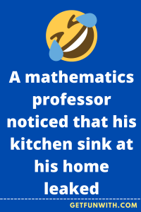 A mathematics professor noticed that his kitchen sink at his home leaked