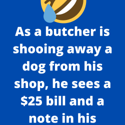 As a butcher is shooing away a dog from his shop, he sees a $25 bill and a note in his mouth, reading: “10 pork chops, please.”
