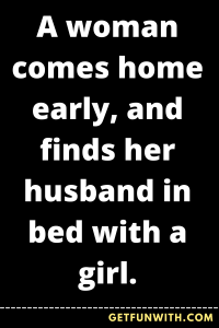 A woman comes home early, and finds her husband in bed with a girl.